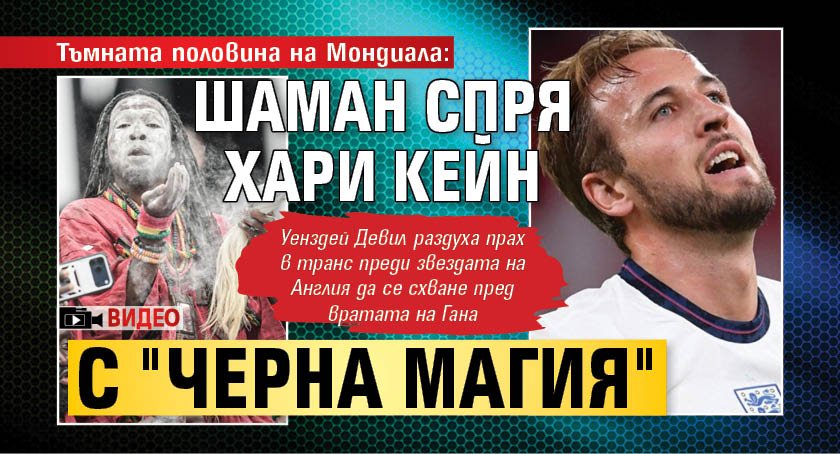 Тъмната половина на Мондиала: Шаман спря Хари Кейн с "черна магия" (ВИДЕО)