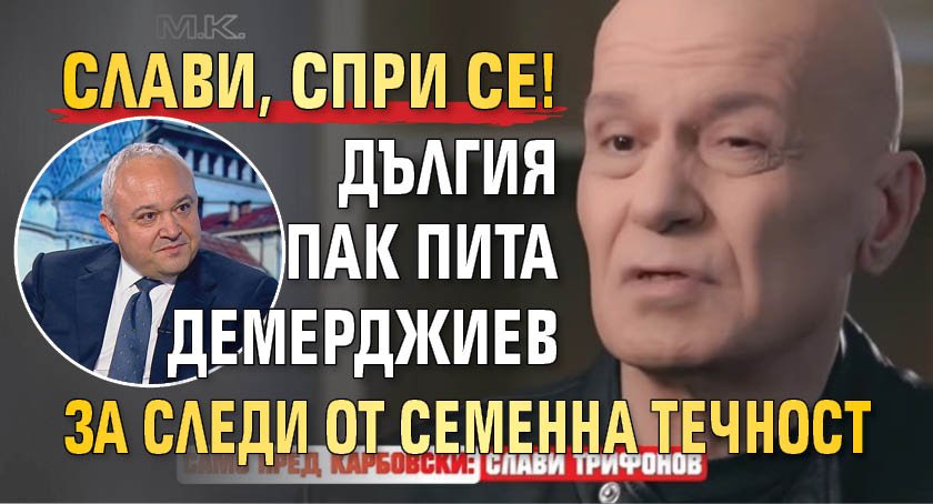 Слави, спри се! Дългия пак пита Демерджиев за следи от семенна течност