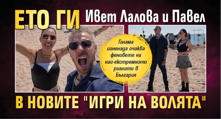 Ето ги Ивет Лалова и Павел в новите "Игри на волята"