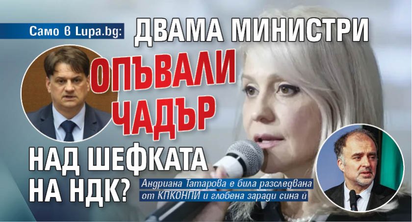 Само в Lupa.bg: Двама министри опъвали чадър над шефката на НДК?