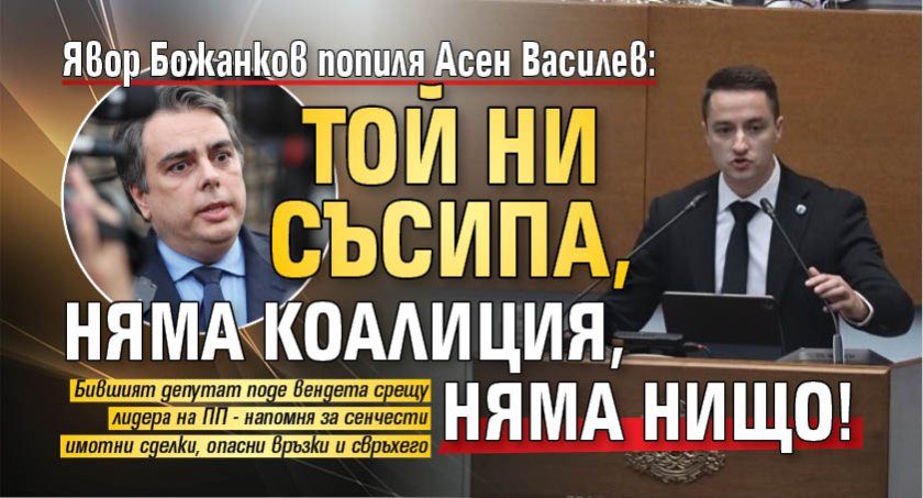 Явор Божанков попиля Асен Василев: Той ни съсипа, няма коалиция, няма нищо!