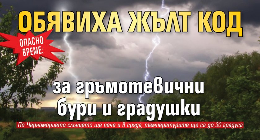 ОПАСНО ВРЕМЕ: Обявиха жълт код за гръмотевични бури и градушки