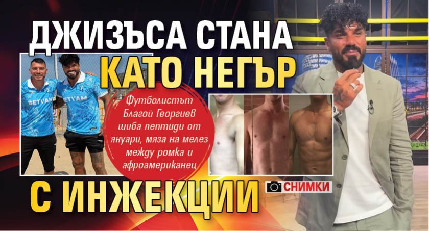 Джизъса стана като негър с инжекции (СНИМКИ)