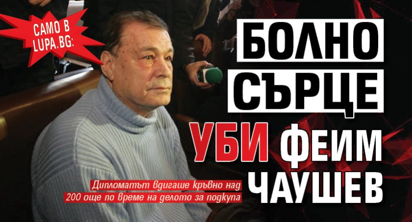 Само в Lupa.bg: Болно сърце уби Феим Чаушев