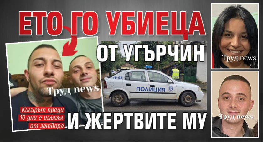 Ето го убиеца от Угърчин и жертвите му