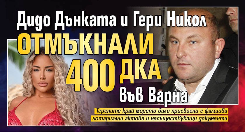 Дидо Дънката и Гери Никол отмъкнали 400 дка във Варна 