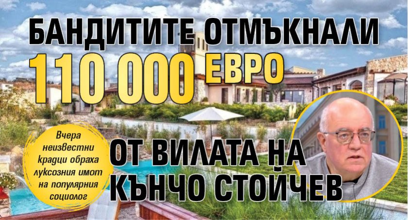Бандитите отмъкнали 110 000 евро от вилата на Кънчо Стойчев