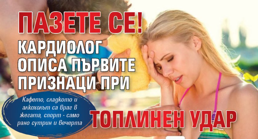 Пазете се! Кардиолог описа първите признаци при топлинен удар 