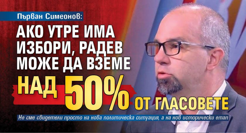 Първан Симеонов: Ако утре има избори, Радев може да вземе над 50% от гласовете