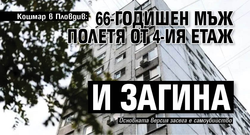 Кошмар в Пловдив: 66-годишен мъж полетя от 4-ия етаж и загина 