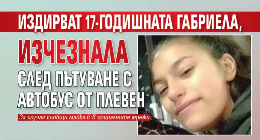 Издирват 17-годишната Габриела, изчезнала след пътуване с автобус от Плевен