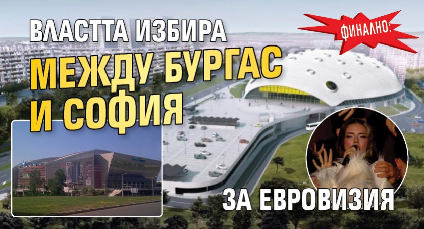ФИНАЛНО: Властта избира между Бургас и София за Евровизия