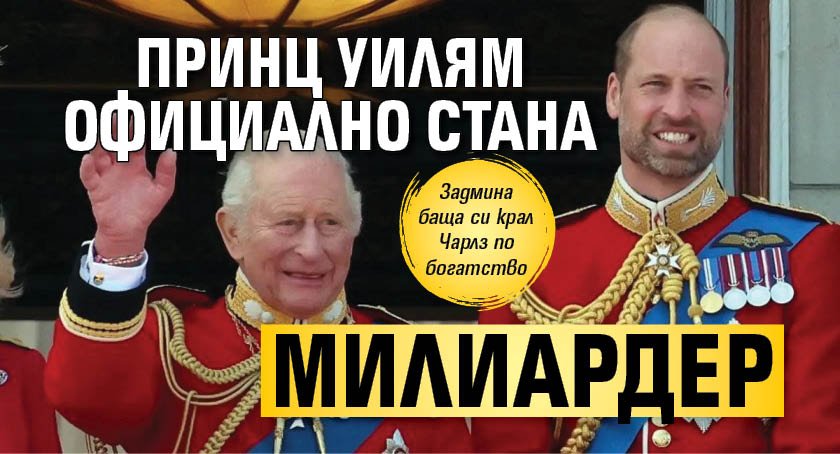 Принц Уилям официално стана милиардер