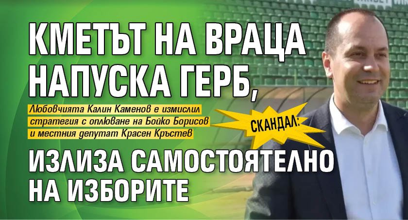 Скандал: Кметът на Враца напуска ГЕРБ, излиза самостоятелно на изборите
