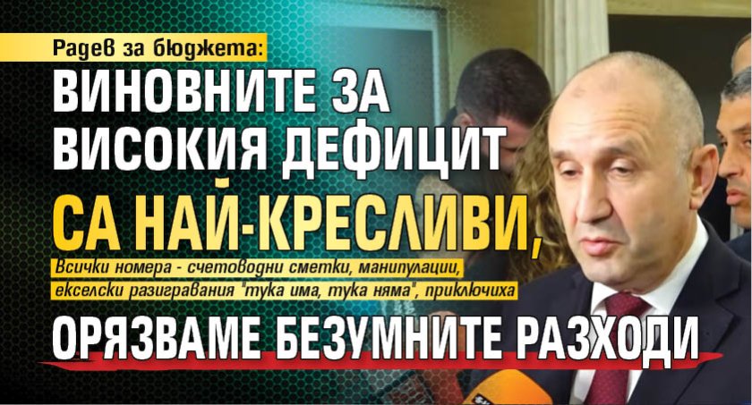 Радев за бюджета: Виновните за високия дефицит са най-кресливи, орязваме безумните разходи