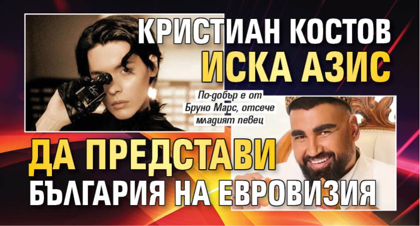 Кристиан Костов иска Азис да представи България на Евровизия