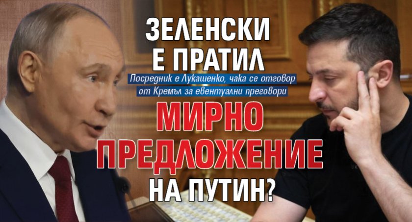Зеленски е пратил мирно предложение на Путин?