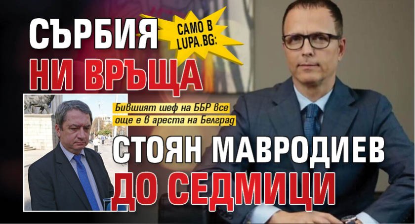 Само в Lupa.bg: Сърбия ни връща Стоян Мавродиев до седмици