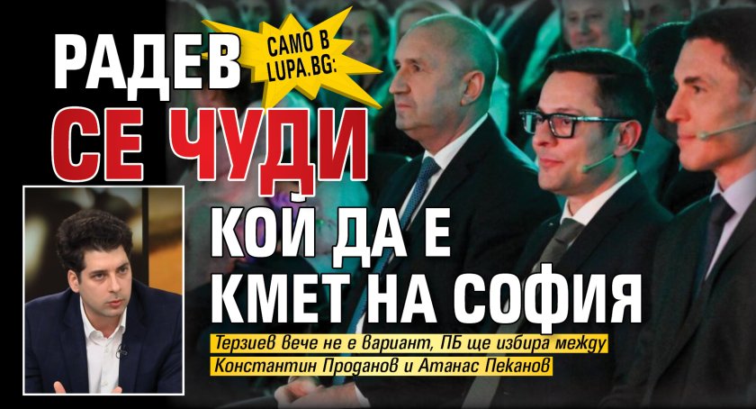 Само в Lupa.bg: Радев се чуди кой да е кмет на София
