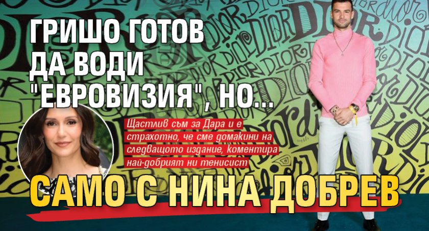 Гришо готов да води "Евровизия", но... само с Нина Добрев