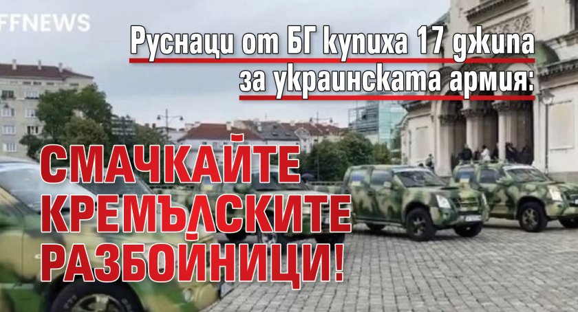 Руснаци от БГ купиха 17 джипа за украинската армия: Смачкайте кремълските разбойници!