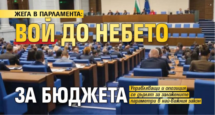 ЖЕГА В ПАРЛАМЕНТА: Вой до небето за бюджета