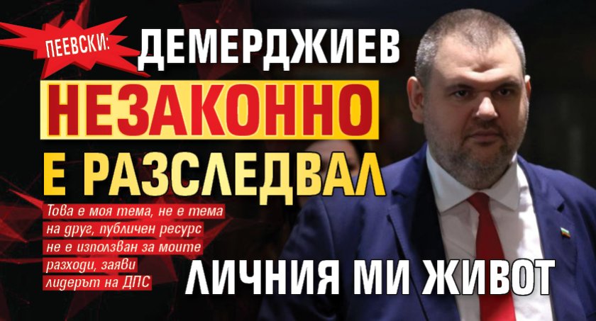 Пеевски: Демерджиев незаконно е разследвал личния ми живот 
