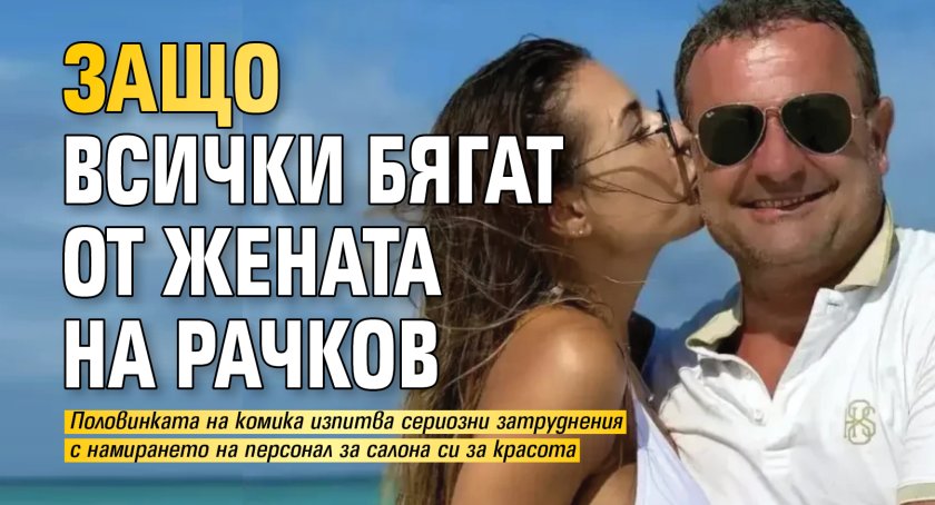 Защо всички бягат от жената на Рачков