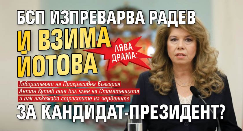 ЛЯВА ДРАМА: БСП изпреварва Радев и взима Йотова за кандидат-президент?