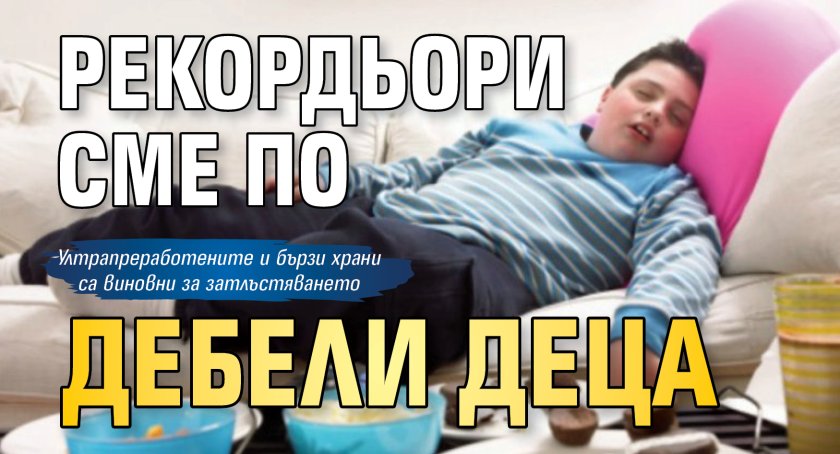 Рекордьори сме по дебели деца