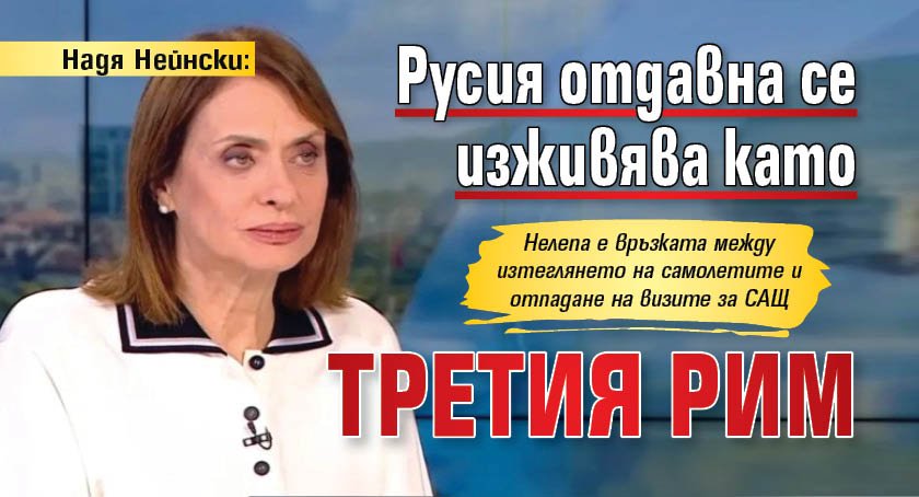 Надя Нейнски: Русия отдавна се изживява като третия Рим 