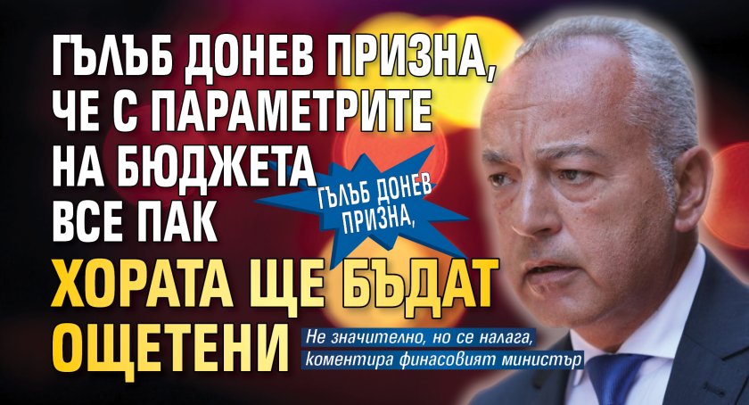 Гълъб Донев призна, че с параметрите на бюджета все пак хората ще бъдат ощетени