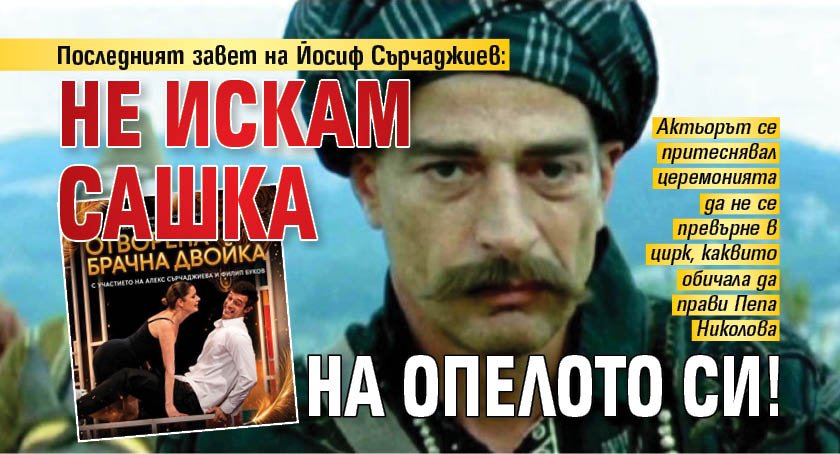 Последният завет на Йосиф Сърчаджиев: Не искам Сашка на опелото си!