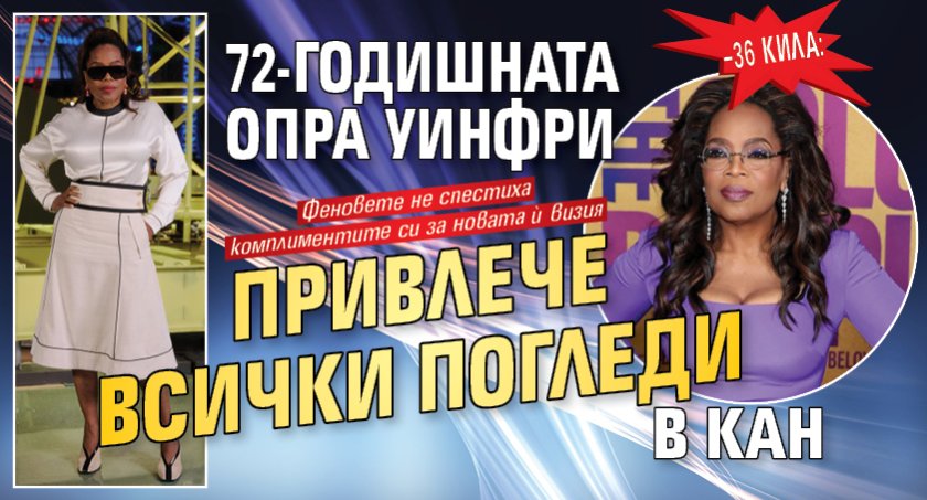 &ndash;36 кила: 72-годишната Опра Уинфри привлече всички погледи в Кан