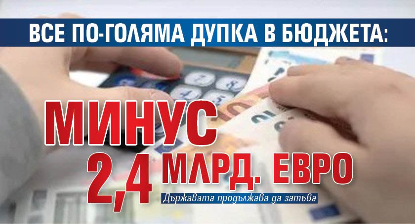 Все по-голяма дупка в бюджета: Минус 2,4 млрд. евро