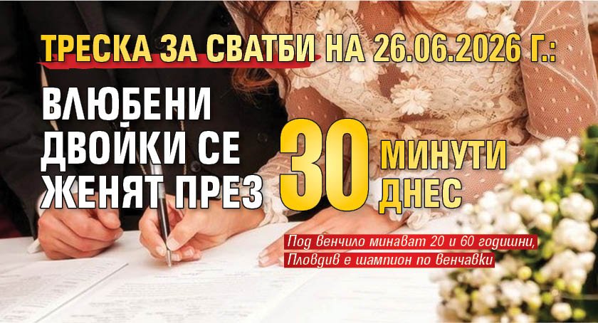 Треска за сватби на 26.06.2026 г.: Влюбени двойки се женят през 30 минути днес