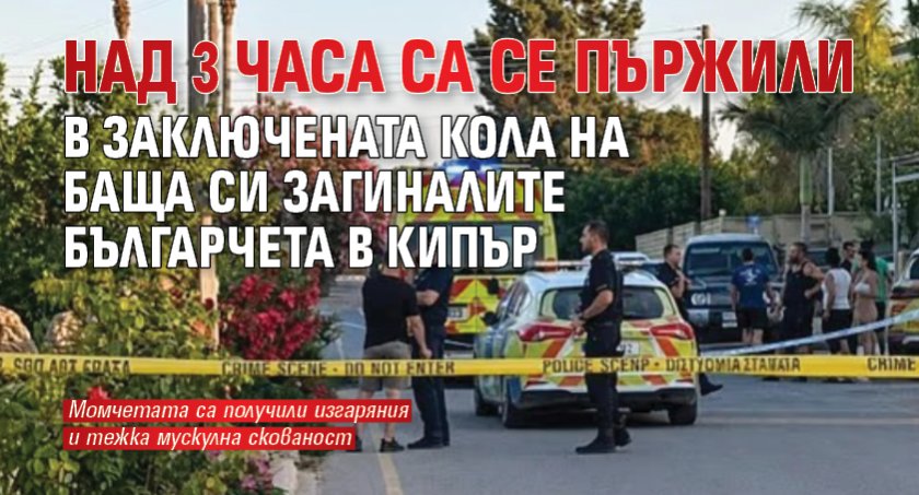 Над 3 часа са се пържили в заключената кола на баща си загиналите българчета в Кипър