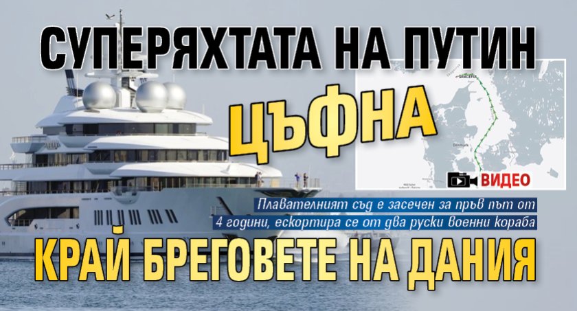 Суперяхтата на Путин цъфна край бреговете на Дания (ВИДЕО)