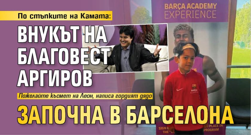 По стъпките на Камата: Внукът на Благовест Аргиров започна в Барселона