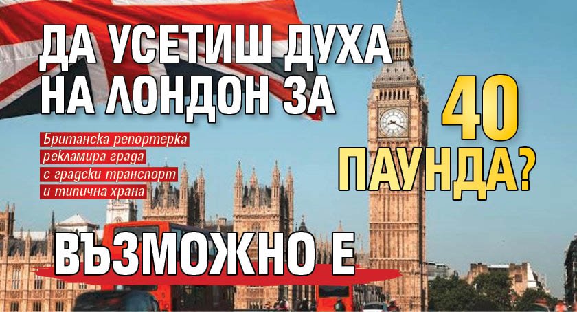 Да усетиш духа на Лондон за 40 паунда? Възможно е