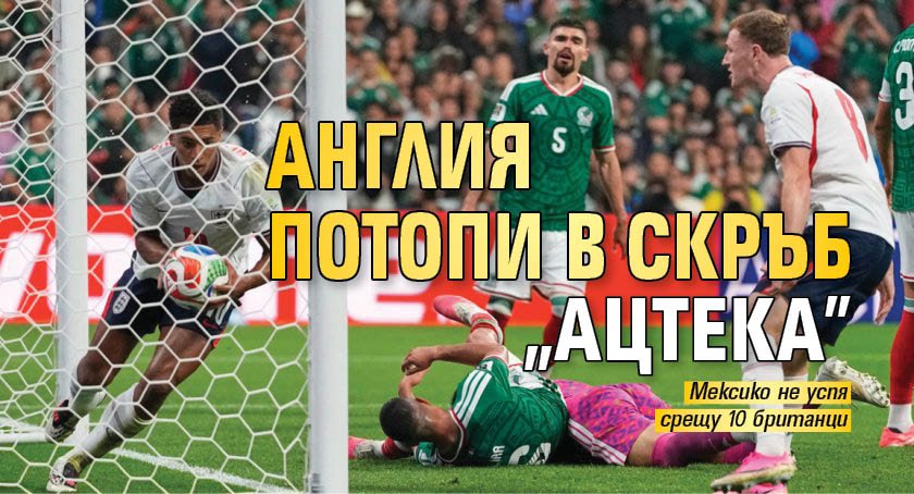 Англия потопи в скръб "Ацтека"