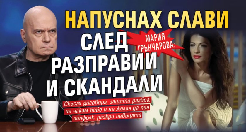 Мария Грънчарова: Напуснах Слави след разправии и скандали