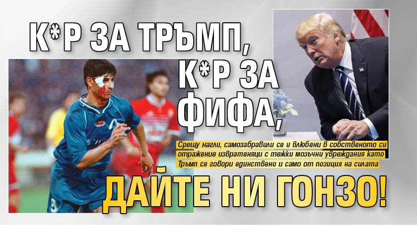 К*р за Тръмп, к*р за ФИФА, дайте ни Гонзо!