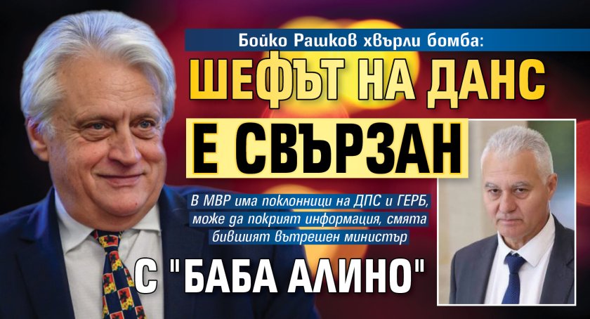 Бойко Рашков хвърли бомба: Шефът на ДАНС е свързан с "Баба Алино"