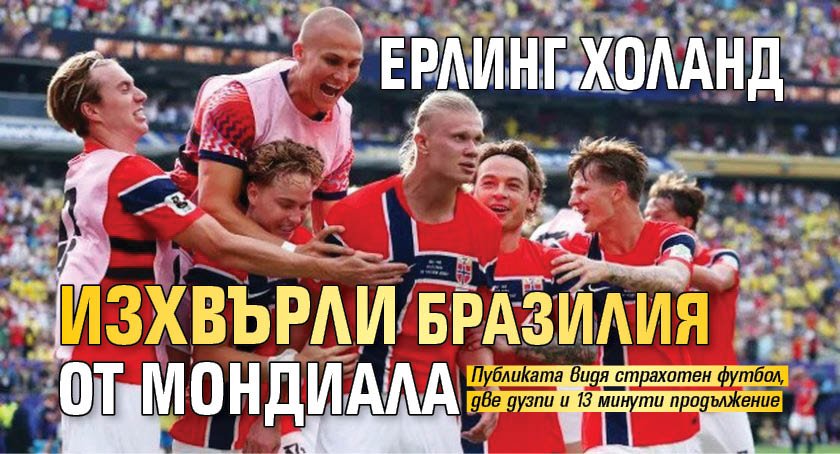 Ерлинг Холанд изхвърли Бразилия от мондиала