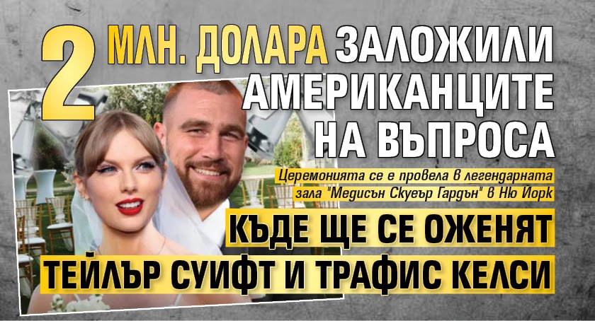 2 млн. долара заложили американците на въпроса къде ще се оженят Тейлър Суифт и Трафис Келси 