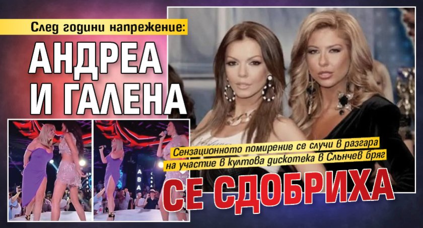 След години напрежение: Андреа и Галена се сдобриха