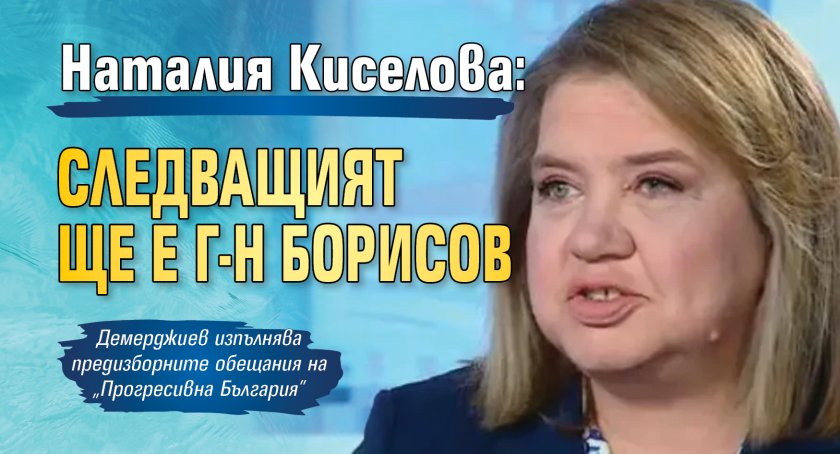 Наталия Киселова: Следващият ще е г-н Борисов
