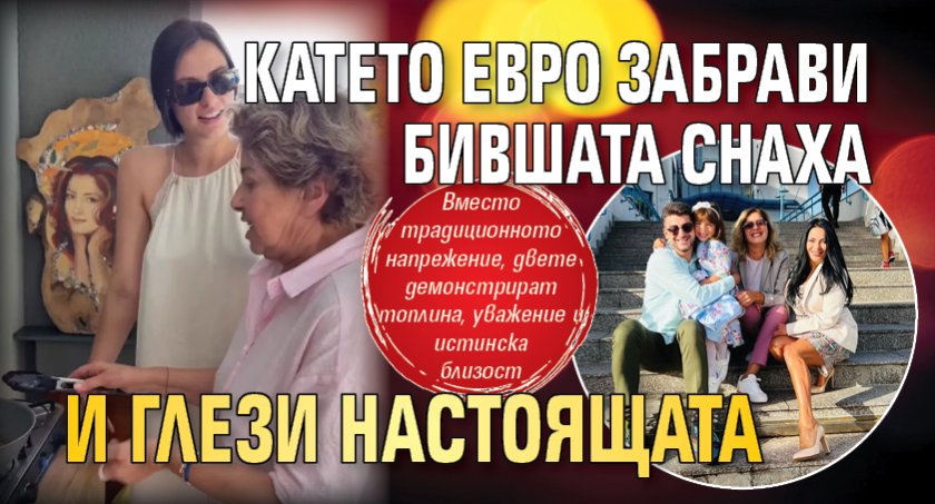 Катето Евро забрави бившата снаха и глези настоящата