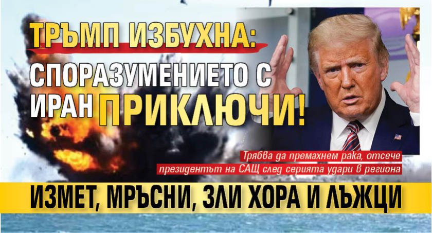 Тръмп избухна: Споразумението с Иран приключи! Измет, мръсни, зли хора и лъжци